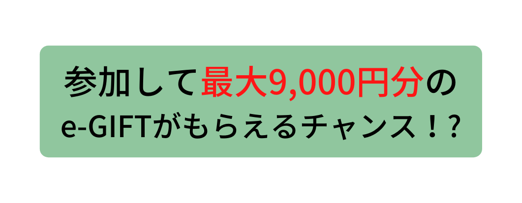 参加して最大9 000円分の e GIFTがもらえるチャンス